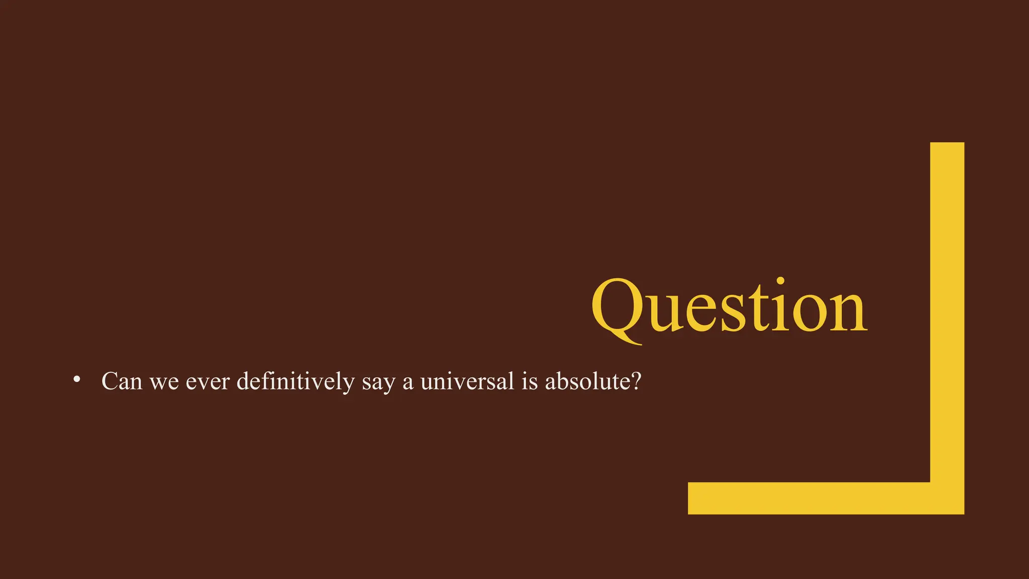 Question
• Can we ever definitively say a universal is absolute?
 