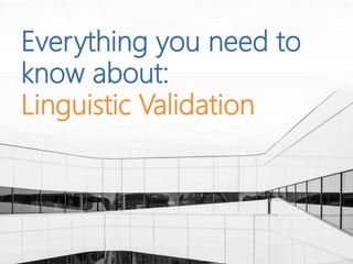 Everything you need to
know about:
Linguistic Validation
 