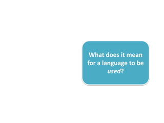 What does it mean
for a language to be
        used?
 