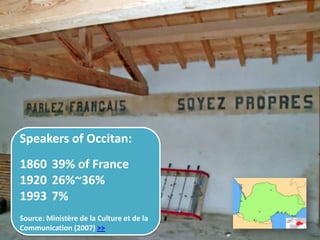 Speakers of Occitan:
1860 39% of France
1920 26%~36%
1993 7%
Source: Ministère de la Culture et de la
Communication (2007) >>
 