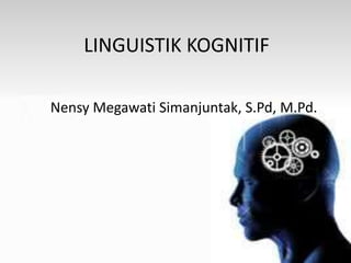 LINGUISTIK KOGNITIF
Nensy Megawati Simanjuntak, S.Pd, M.Pd.
 