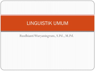 LINGUISTIK UMUM

Rusdhianti Wuryaningrum, S.Pd., M.Pd.
 