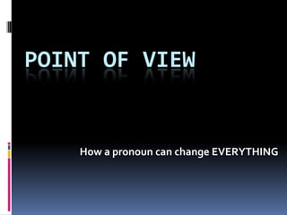 Point of View How a pronoun can change EVERYTHING 