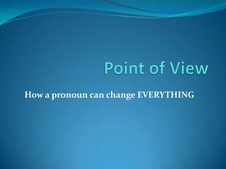 Point of View How a pronoun can change EVERYTHING 