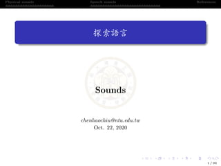 Physical sounds Speech sounds References
探索語言
Sounds
chenhaochiu@ntu.edu.tw
Oct. 22, 2020
1 / 96
 
