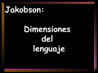 Jakobson: 
Dimensiones 
del 
lenguaje 
 