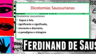 Dicotomias Saussurianas
Dicotomias saussurianas:
• língua e fala,
• significante e significado,
• sincronia e diacronia,
• e paradigma e sintagma
12/02/2014 UFMT - Instituto de Linguagem - Cuiabá -MT 18
 