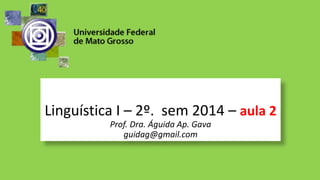 Linguística I – 2º. sem 2014 – aula 2
Prof. Dra. Águida Ap. Gava
guidag@gmail.com
 