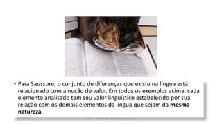 • Para Saussure, o conjunto de diferenças que existe na língua está
relacionado com a noção de valor. Em todos os exemplos acima, cada
elemento analisado tem seu valor linguístico estabelecido por sua
relação com os demais elementos da língua que sejam da mesma
natureza.
12/02/2014 UFMT - Instituto de Linguagem - Cuiabá -MT 29
 