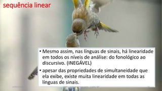• Mesmo assim, nas línguas de sinais, há linearidade
em todos os níveis de análise: do fonológico ao
discursivo. (INEGÁVEL)
• apesar das propriedades de simultaneidade que
ela exibe, existe muita linearidade em todas as
línguas de sinais.
12/02/2014 UFMT - Instituto de Linguagem - Cuiabá -MT 52
sequência linear
 