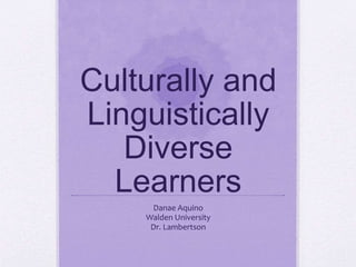 Culturally and
Linguistically
Diverse
Learners
Danae Aquino
Walden University
Dr. Lambertson
 