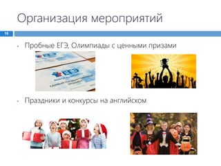 Организация мероприятий
16
• Пробные ЕГЭ, Олимпиады с ценными призами
• Праздники и конкурсы на английском
 