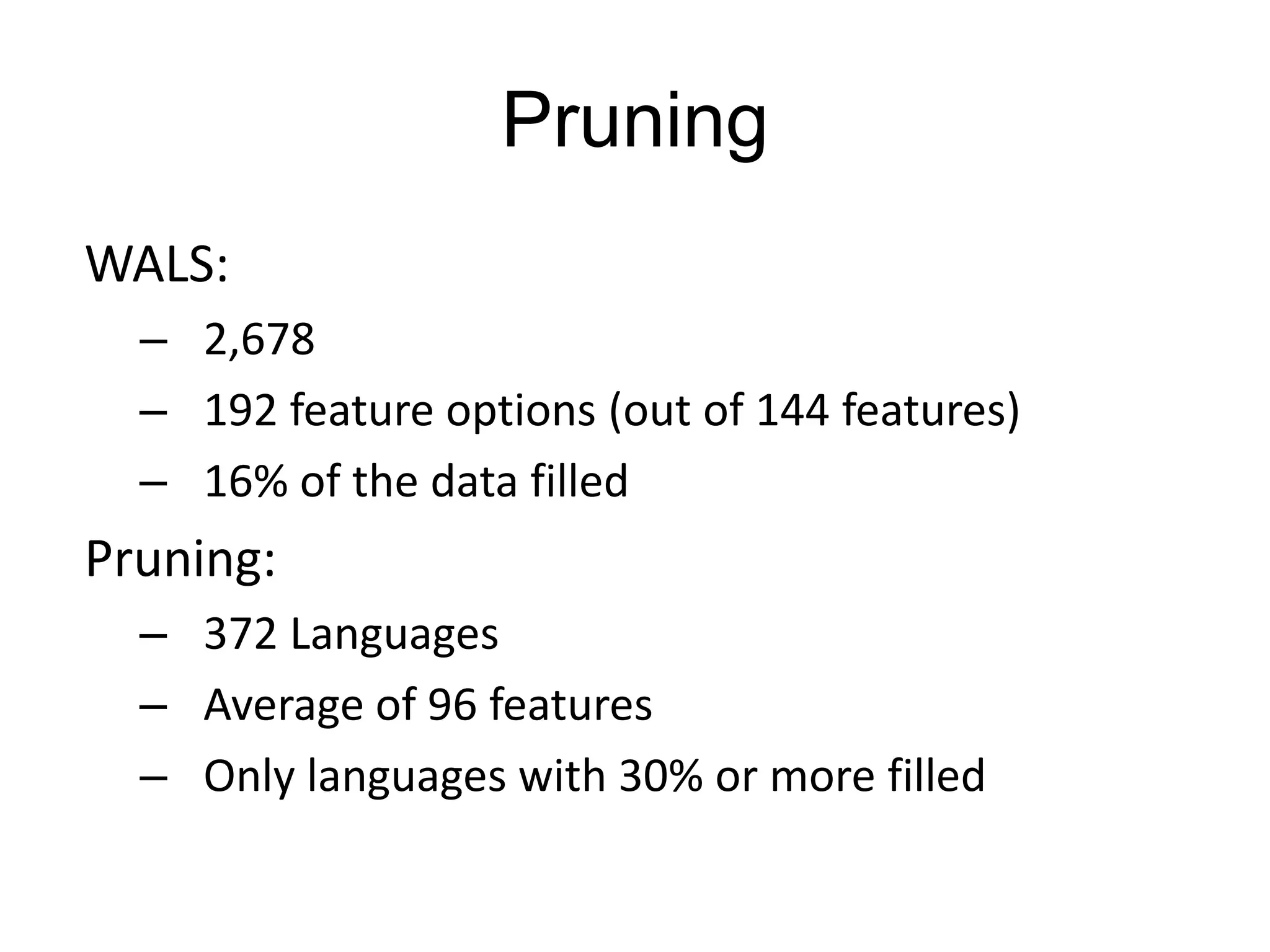 Pruning
WALS:
  – 2,678
  – 192 feature options (out of 144 features)
  – 16% of the data filled
Pruning:
  – 372 Languages
  – Average of 96 features
  – Only languages with 30% or more filled
 
