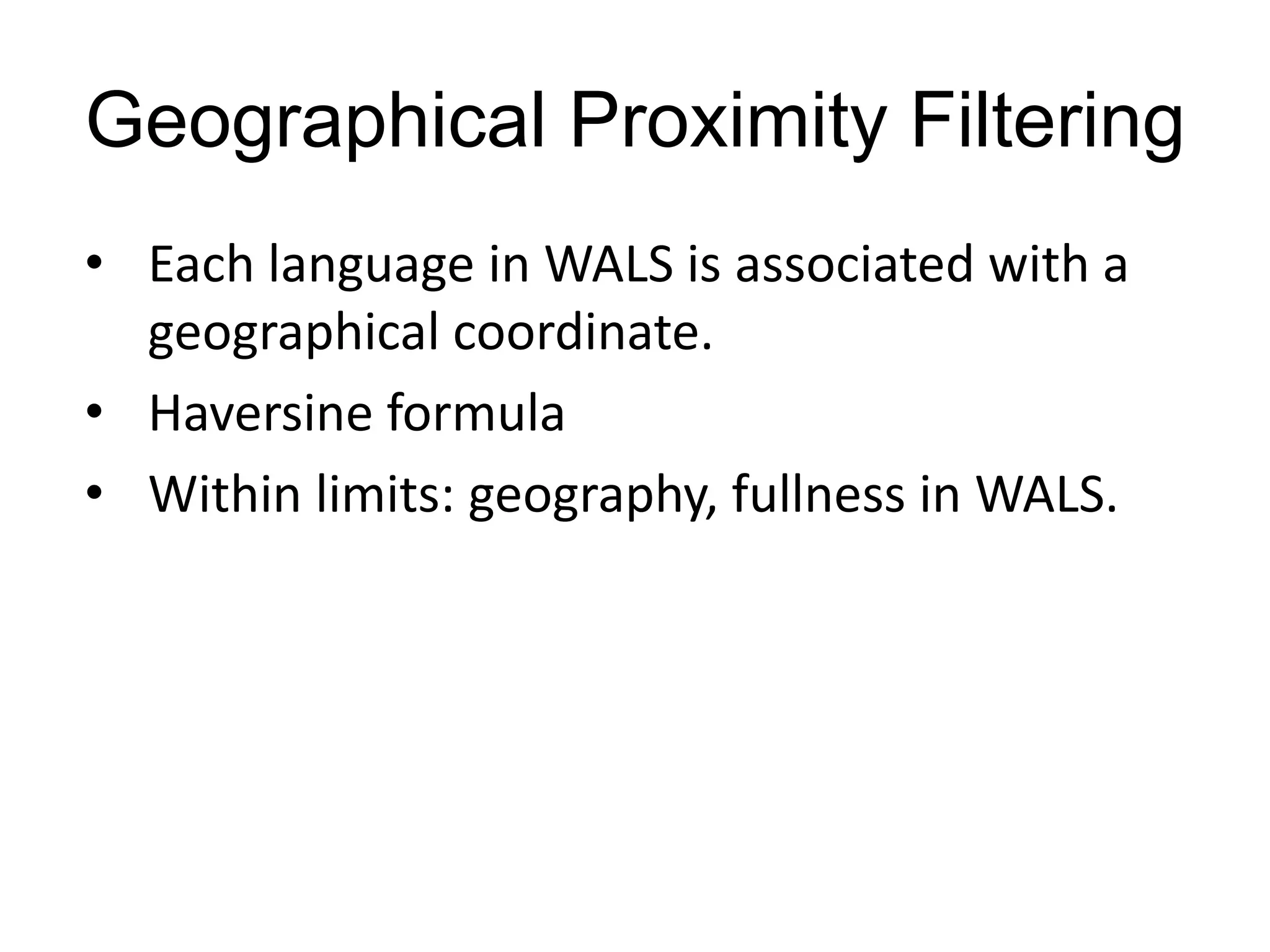 Geographical Proximity Filtering
• Each language in WALS is associated with a
  geographical coordinate.
• Haversine formula
• Within limits: geography, fullness in WALS.
 