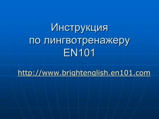 Инструкция
  по лингвотренажеру
        EN101
http://www.brightenglish.en101.com