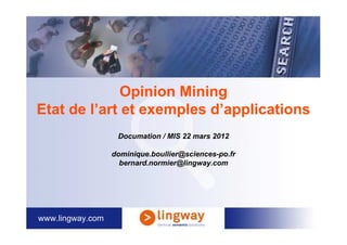 Opinion Mining
Etat de l’art et exemples d’applications
                   Documation / MIS 22 mars 2012

                  dominique.boullier@sciences-po.fr
                    bernard.normier@lingway.com




www.lingway.com
 