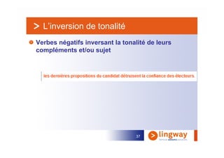L’inversion de tonalité
Verbes négatifs inversant la tonalité de leurs
compléments et/ou sujet




                                  37
 