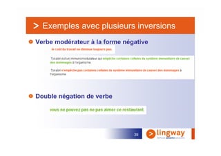 Exemples avec plusieurs inversions
Verbe modérateur à la forme négative




Double négation de verbe




                               39
 