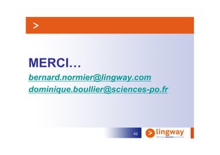 MERCI…
bernard.normier@lingway.com
dominique.boullier@sciences-po.fr




                        42
 