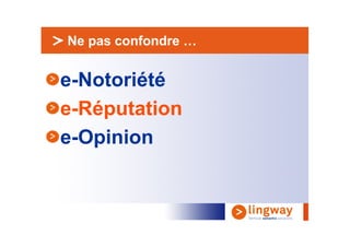 > Ne pas confondre …


e-Notoriété
e-Réputation
e-Opinion
 