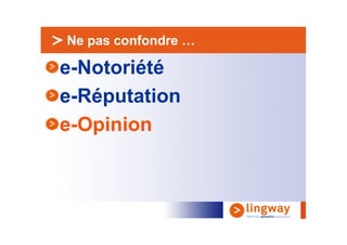 > Ne pas confondre …

e-Notoriété
e-Réputation
e-Opinion
 