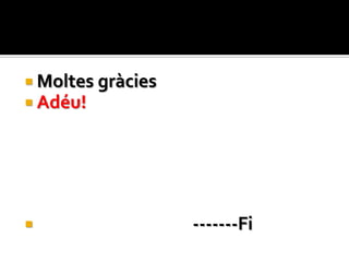  Moltes gràcies
 Adéu!




                  -------Fi
 