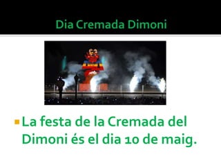  La festa de la Cremada del
 Dimoni és el dia 10 de maig.
 