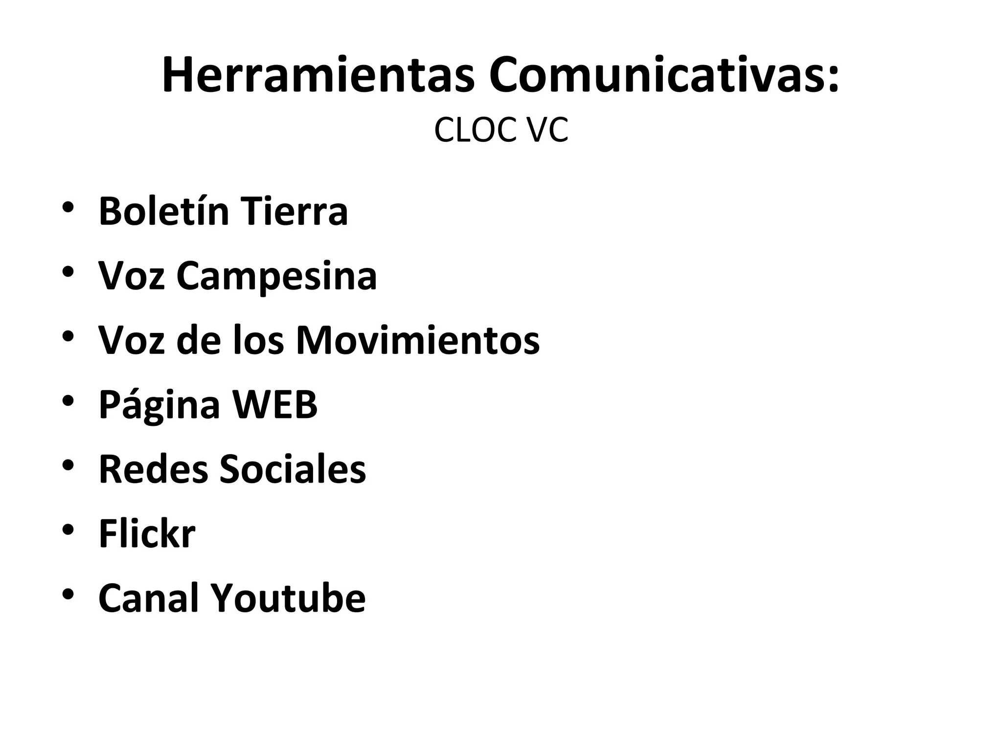 Herramientas Comunicativas: 
CLOC VC 
• Boletín Tierra 
• Voz Campesina 
• Voz de los Movimientos 
• Página WEB 
• Redes Sociales 
• Flickr 
• Canal Youtube 
 