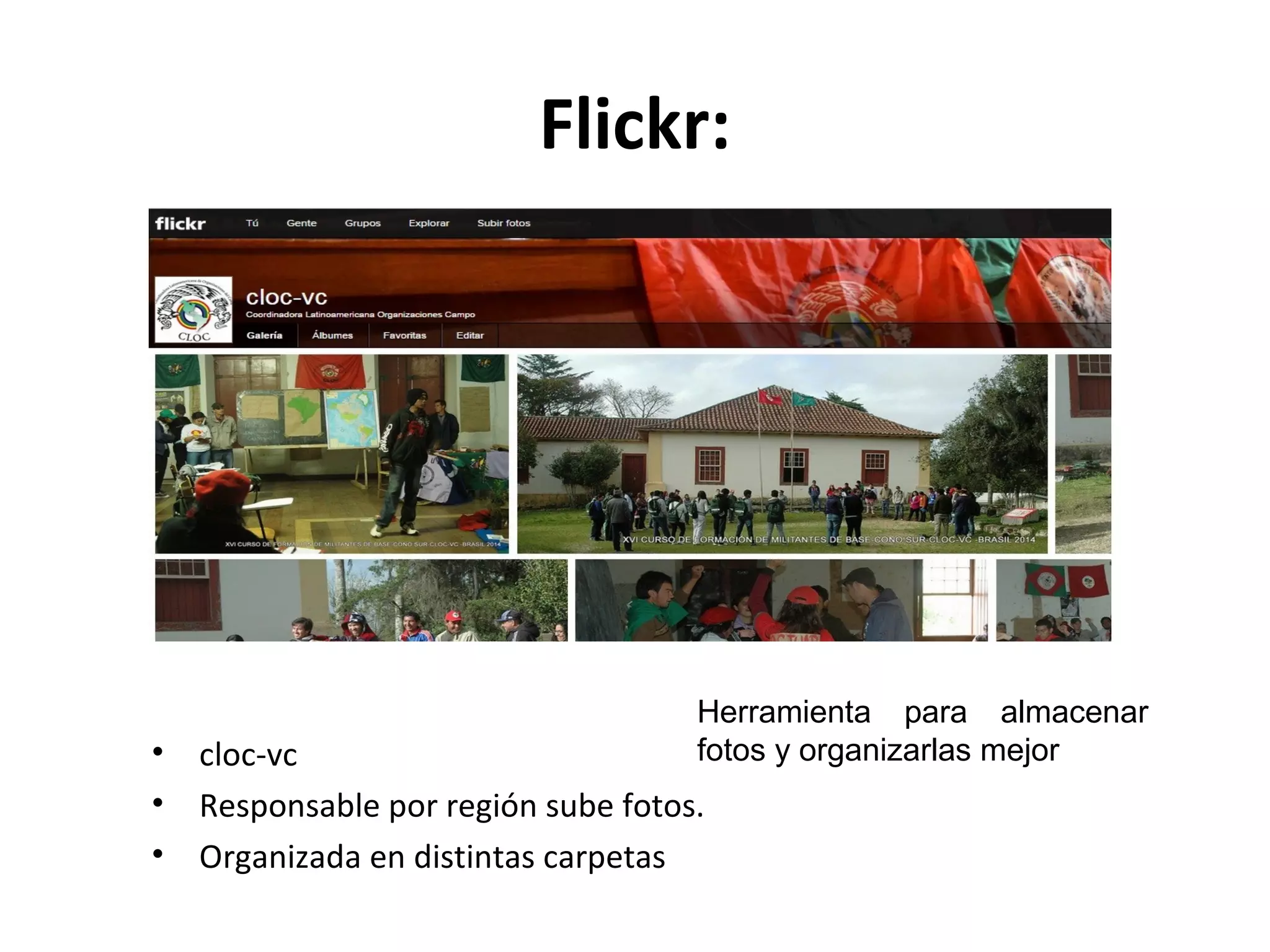 Flickr: 
Herramienta para almacenar 
fotos y organizarlas mejor 
• cloc-vc 
• Responsable por región sube fotos. 
• Organizada en distintas carpetas 
 