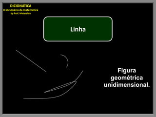 DICIONÁTICA
O dicionário da matemática
     by Prof. Materaldo




                             Linha




                                          Figura
                                       geométrica
                                     unidimensional.
 