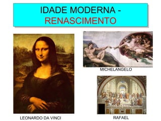 IDADE MODERNA -
RENASCIMENTO
IDADE MODERNA -
RENASCIMENTO
LEONARDO DA VINCI
MICHELANGELO
RAFAEL
 
