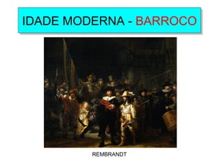 IDADE MODERNA - BARROCOIDADE MODERNA - BARROCO
REMBRANDT
 
