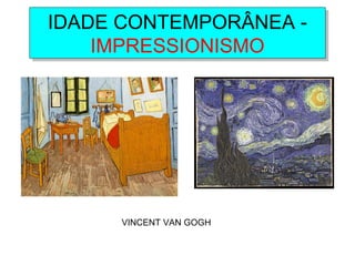IDADE CONTEMPORÂNEA -
IMPRESSIONISMO
IDADE CONTEMPORÂNEA -
IMPRESSIONISMO
VINCENT VAN GOGH
 