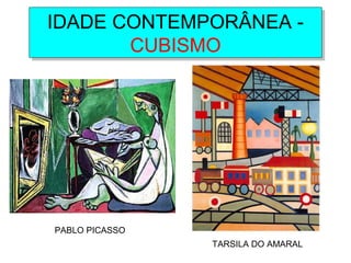 IDADE CONTEMPORÂNEA -
CUBISMO
IDADE CONTEMPORÂNEA -
CUBISMO
PABLO PICASSO
TARSILA DO AMARAL
 