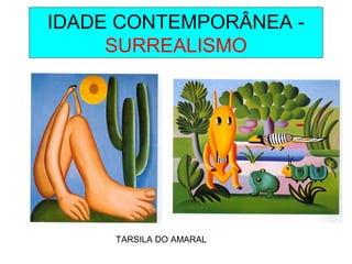 IDADE CONTEMPORÂNEA -
SURREALISMO
TARSILA DO AMARAL
 