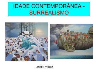 IDADE CONTEMPORÂNEA -
SURREALISMO
JACEK YERKA
 