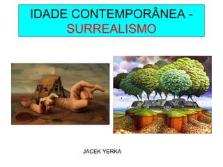 IDADE CONTEMPORÂNEA -
SURREALISMO
JACEK YERKA
 