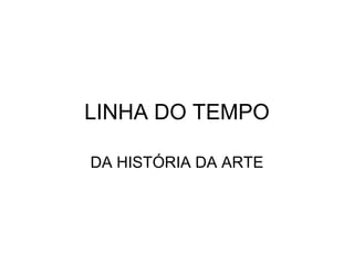 LINHA DO TEMPO
DA HISTÓRIA DA ARTE
 