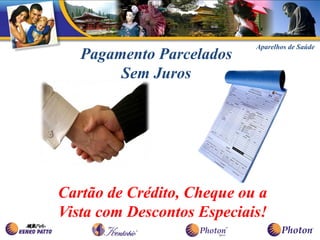 Aparelhos de Saúde
   Pagamento Parcelados
        Sem Juros




Cartão de Crédito, Cheque ou a
Vista com Descontos Especiais!
 