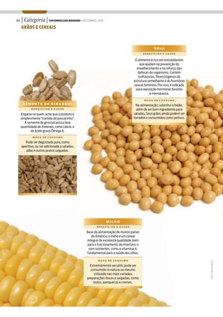 50   | Categoria | SUPERMERCADO MODERNO • DEZEMBRO 2009
     GRÃOS E CEREAIS



                                                                                             SOJA
                                                                                      BENEFÍCIOS À SAÚDE


                                                                                O alimento é rico em antioxidantes
                                                                                   que ajudam na prevenção do
                                                                                 envelhecimento e no reforço das
                                                                                  defesas do organismo. Contém
                                                                                  isoflavonas, fitoestrógenos de
                                                                               estrutura semelhante à do hormônio
                                                                               sexual feminino. Por isso, é indicado
                                                                                para reposição hormonal durante
                                                                                          a menopausa.
                                                                                      MODO DE CONSUMO
      SEMENTE DE GIRASSOL                                                      Na alimentação, substitui o feijão,
            BENEFÍCIOS À SAÚDE                                                  além de ser bom ingrediente para
     Engana-se quem acha que o produto é                                      saladas. Seus grãos ainda podem ser
     simplesmente “comida de passarinho”.                                     torrados e consumidos como petisco.
        A semente de girassol possui boa
     quantidade de minerais, como cálcio, e
            de ácido graxo Ômega 6.
             MODO DE CONSUMO

        Pode ser degustada pura, como
     aperitivo, ou ser adicionada a saladas,
        pães e outros pratos salgados.




                                                            MILHO
                                                     BENEFÍCIOS À SAÚDE

                                               Base da alimentação de muitos países
                                                  da América, o milho é um cereal
                                               integral de excelente qualidade, bom
                                               para o funcionamento do intestino, e
                                                com nutrientes, como a vitamina A,
                                               fundamental para a saúde dos olhos.

                                                      MODO DE CONSUMO
                                                                                                                       FOTOS: JOÃO DE FREITAS




                                                 Extremamente versátil, pode ser
                                                  consumido in natura ou mesmo
                                                    utilizado nas mais variadas
                                               preparações doces e salgadas, como
                                                    bolos, panquecas e cremes.
 