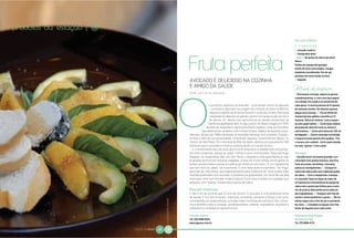 produtos da estação |   B
                                                                                                                                                                      SALADA XIMENA
                                                                                                                                                                      2 P O R Ç Õ E S
                                                                                                                                                                      1 | avocado maduro
                                                                                                                                                                      1 | laranja bem doce
                                                                                                                                                                      1 rodela | de queijo de cabra tipo Saint
                                                                                                                                                                      Maure
                                                                                                                                                                      Folhas de manjericão grandes
                                                                                                                                                                      Azeite de oliva extravirgem, vinagre
                                                                                                                                                                      balsâmico envelhecido, flor de sal,
                                                                                                                                                                      pimenta-do-reino moída na hora
                                                                               AVOCADO É DELICIOSO NA COZINHA                                                         1 | baguete

                                                                               E AMIGO DA SAÚDE                                                                       Modo de preparo
                                                                               POR LETICIA ROCHA                                                                      1. Descasque a laranja, separe os gomos
                                                                                                                                                                      cuidadosamente, e, com uma faca peque-
                                                                                                                                                                      na e afiada, tire a pele e as sementes de
                                                                                                s primeiros registros de avocado – uma versão menor do abacate        cada gomo. A receita precisa de 12 gomos
                                                                                                 – na história apontam sua origem há milhares de anos no México,      de tamanho similar. Se faltarem gomos,
                                                                                                 algumas regiões da América Central e norte dos Andes. Mas essa       pegue outra laranja. 2. Tire as folhas de
                                                                                                 variedade de abacate só ganhou plantio em larga escala no início     manjericão dos galhos e escolha as 12
                                                                                                 do século XX, depois que agricultores do estado americano da         maiores. Deixe-as inteiras. Lave e seque-
                                                                                                Califórnia apostaram alto no seu cultivo. No Brasil chegou em 1975,   as com papel toalha. 3. Corte duas rodelas
                                                                                              através do engenheiro agrônomo Paulo Roberto Leite de Carvalho,         do queijo de cabra de mais ou menos 2
                                                                                          que desenvolveu projetos com a fruta no país. Depois de algumas expe-       centímetros. 4. Corte seis fatias de 1,50 cm
                                                                               riências, lançou em 1996 o avocado no mercado nacional com sucesso. O produ-           de baguete. 5. Corte o avocado na metade
                                                                               to leva o selo de sua propriedade, a Fazenda Jaguacy, localizada em Bauru, no          e separe as duas partes sem quebrar. Tire
                                                                               interior de São Paulo. Em uma área de 650 hectares, destina exclusivamente 100         o caroço com cuidado. Corte cada metade
                                                                               hectares para o avocado e totaliza colheita de 60 mil caixas ao ano.                   em seis “gomos” e tire a pele.
                                                                                  E o investimento deu tão certo que a fruta conquistou o paladar dos consumido-
                                                                               res mais exigentes, graças ao sabor intenso e pura cremosidade. Segundo Hugo           Montagem
                                                                               Delgado, do restaurante Obá, em São Paulo, o brasileiro está aprendendo a usar         1. Escolha servir em pratos grandes, fun-
                                                                               (e gostar) da fruta em receitas salgadas, já que por muito tempo muita gente só        ciona bem com pratos brancos, mas fica
                                                                               estava acostumada a provar a tradicional vitamina com leite. “É um ingrediente         lindo em pratos vermelhos, amarelos,
                                                                               que tem textura, sabor, cor e perfume. É uma festa para os sentidos,” diz Hugo,        pretos ou transparentes. 2. Coloque no
                                                                               gourmet de mão cheia, que especialmente para a Natural da Terra revela suas            centro de cada prato uma rodela de queijo
                                                                               receitas preferidas com avocado. A primeira é a guacamole, um ícone da cozinha         de cabra. 3. Com o manjericão, a laranja
                                                                               mexicana, feito com tomate, limão e cebola. Outra dica é investir em saladas, que      e o avocado, faça um leque ao redor de
                                                                               preparou com laranja, manjericão e queijo de cabra.                                    3/4 partes da circunferência do queijo de
                                                                                                                                                                      cabra com a ponta das folhas para o exte-
                                                                               Rico em vitaminas                                                                      rior do prato e alternando entre cada um
                                                                               E não é só na cozinha que a fruta faz bonito. O avocado é uma poderosa fonte           dos ingredientes. 4. Tempere com fios de
                                                                               de saúde. É rico em minerais, vitaminas, proteínas, potássio e fibras e até já foi     azeite e aceto balsâmico a gosto. 5. Dê um
                                                    FOTO | GUILHERME ANDRADE




                                                                               considerada por especialistas uma das mais nutritivas da natureza. Seu consu-          último toque com a flor de sal e a pimenta-
                                                                               mo é benéfico para o coração, envelhecimento, cãibras, impotência, equilibra o         do-reino. 6. Complete os leques com três
                                                                               colesterol e combate os radicais livres.                                               fatias de baguete para cada prato.

                                                                               Fazenda Jaguacy                                                                        Receitas de Hugo Delgado
                                                                               Tel. (14) 3288-9224                                                                    Restaurante Obá
                                                                               www.jaguacy.com.br                                                                     Tel. (11) 3086-4774

                            NATURAL DA TERRA   24         25
 
