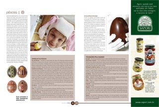 páscoa |                     B
antes da celebração faz-se uma profunda                                                                                                    O maravilhoso chocolate
limpeza da casa, procurando não deixar                                                                                                     Foram os gregos que deram nome ao
nada de fermentado. As novas gerações                                                                                                      chocolate de “alimento dos deuses”.
aprendem que só é permitido comer pães                                                                                                     Theobrama Cacao é o nome científico
ázimos – feito apenas de farinha e água,                                                                                                   dessa gostosura. Mas a história começou
assado antes que a massa fermente –, que                                                                                                   foi com os maias e os astecas, na época
relembra aos judeus a pressa que seus                                                                                                      considerado sagrado por essas duas civi-
antepassados tiveram de ter, em sua saída                                                                                                  lizações, tal qual o ouro.
do Egito. No pôr-do-sol do primeiro dia tem                                                                                                Vale lembrar que o chocolate foi consu-
início a festa que consiste numa ceia cha-                                                                                                 mido, em grande parte de sua história,
mada Seder, palavra que significa ordem. A                                                                                                 apenas como uma bebida. Acreditava-se
cerimônia do Seder começa com a benção                                                                                                     que ele possuía poderes afrodisíacos.
do vinho ou kidush, que se bebe enquanto                                                                                                   Foi até considerado um pecado, remédio,
uma criança faz perguntas rituais sobre                                                                                                    ora sagrado, ora alimento profano, e os
o sentido do pessach. As respostas são                                                                                                     astecas chegaram a usá-lo como moeda,
dadas pelo chefe da família enquanto são                                                                                                   tal o valor que o alimento possuía.
colocados alimentos na mesa: pão ázimo,                                                                                                    Já no século XX, os bombons e os ovos
as ervas amargas, o cordeiro assado e um                                                                                                   de Páscoa são criados como mais uma
ovo que representa a destruição do templo                                                                                                  forma de estabelecer de vez o consumo
de Jerusalém. Na refeição são tomadas                                                                                                      do chocolate no mundo inteiro.
quatro taças de vinho. Depois disso as                                                                                                     Além de ser altamente nutritivo, é rico
crianças procuram a sobremesa, que é                                                                                                       complemento e repositor de energia.
escondida pelo pai no início da cerimônia.
O doce é distribuído para os presentes na
celebração, que depois não poderão comer
nada de sólido até o fim da noite. Em segui-                                                                                                  TRADIÇÕES PELO MUNDO
da vem a benção de Ação de Graças. No          SÍMBOLOS DA PÁSCOA                                                                             Canadá – As crianças acreditam que o coelho de Páscoa lhe trará ovos coloridos.
final da celebração do Seder é apresentado     Ovo de Páscoa – Simboliza o nascimento de Jesus. Em diversas culturas também                   Alemanha e Áustria – Ovos coloridos de verde são muito usados. Na quinta-feira
uma série de canções e melodias.               simboliza o começo do universo. A pintura dos ovos representa as cores trazidas                santa, povos eslavos decoravam seus ovos em padrões especiais de ouro e prata,
                                               pelo sol na primavera. A tradição dos ovos decorados chegou à Europa na Idade                  artistas austríacos desenhavam padrões aplicando plantas novas e pequenas em
                                               Média, levada pelos cruzados. Era prática comum entre egípcios, persas, fenícios,              volta dos ovos, que eram então cozidos.
                                               gregos e romanos. Hoje em dia, claro, os de chocolate são muito mais populares.                No Brasil e América Latina o mais comum é as crianças montarem seus próprios
                                               Coelhinho de Páscoa – Entre os povos da Antiguidade, a fertilidade era sinônimo                ninhos de Páscoa, sejam de vime, madeira ou papelão, e enchê-los de palha ou papel
                                               de preservação da espécie e melhores condições de vida, numa época em que o                    picado. E, claro, ficarem esperando o coelho passar e deixar seus ovos. Muitos pais
                                               índice de mortalidade era altíssimo. No Egito Antigo, por exemplo, o coelho repre-             costumam fazer marcas de patinhas com talco.
                                               sentava o nascimento e a esperança de novas vidas. Tanto no significado judeu                  Armênios – Costumam decorar os ovos vazios com imagens de Cristo, da Virgem
                                               quanto no cristão, essa data se relaciona com a esperança de uma vida nova. O                  Maria e de outras figuras religiosas.
                                               coelho de Páscoa foi trazido à América por imigrantes alemães em meados de                     China – Celebram o Ching-Ming, durante a festa os devotos visitam os túmulos dos
                                               1700. Segundo a tradição, o coelhinho visitava as crianças, escondendo os ovos                 seus ancestrais e fazem oferendas, como refeições e doces.
                                               coloridos que elas teriam de encontrar na manhã de Páscoa. Outra lenda conta                   Índia – Segue a religião hindu, promove o festival Holi, para lembrar como o Deus
                                               que uma mulher pobre coloriu alguns ovos e os escondeu em um ninho para dá-                    Krishna apareceu.
                                               los a seus filhos como presente de Páscoa.                                                     Espanha – As pessoas reúnem-se no sábado de Aleluia para queimar um boneco que
                                               Cordeiro – Simboliza Cristo, que é o cordeiro que se sacrificou em favor                       simboliza Judas.
                                               de todo o rebanho.                                                                             Bulgária – Pintam-se ovos cozidos e após a missa fazem-se pães pascais chamados
                                               Círio – É a grande vela que se acende na Aleluia. Significa Cristo, a luz dos povos.           kolache ou kozumak. Os pães e ovos são abençoados e dados aos amigos turcos da
                                               As letras alfa e ômega gravadas querem dizer Deus é o princípio.                               família: padrinhos, madrinhas, pais e, após o almoço de Páscoa, cada pessoa pega seu
                                               Colomba Pascal – O bolo em forma de “pomba da paz” significa a vinda do                        ovo e bate nos ovos dos outros, quem ficar com o ovo inteiro terá um ano recheado
                                               Espírito Santo. Diz a tradição que essa lenda surgiu em vila de Pavia (norte da                de sorte.
                                               Itália), onde um confeiteiro teria presenteado o rei Lombardo Albuino com a gulo-              Suécia – Faz lembrar o Halloween americano. As crianças vestem-se de bruxos e
                   Ovos pintados à             seima. O soberano, por sua vez, teria poupado a cidade de uma cruel invasão                    feiticeiros, visitam os amigos e vizinhos, deixando um cartão decorado, na expectativa
                   mão, verdadeiras            graças ao agrado.                                                                              de um doce ou até dinheiro.
                   obras de arte
                                                                                                           NATURAL DA TERRA     48    49
 