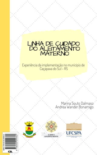Eu apoio o
Aleitamento Materno
LINHA DE CUIDADO
DO ALEITAMENTO
MATERNO
Experiência da implementação no município de
Caçapava do Sul - RS
Marina Souto Dalmaso
Andrea Wander Bonamigo
 