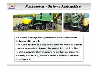 Plantadeiras – Sistema Pantográfico
           Linha de Produtos Marchesan




  Sistema Pantográfico: permite o acompanhamento
da topografia do solo.
  O curso das linhas de adubo e semente varia de acordo
com o modelo da máquina. Por exemplo: na Ultra Flex
(sistema pantográfico somente nas linhas de semente)
300mm; na COP CE, adubo 300mm e semente 500mm
de articulação.
 