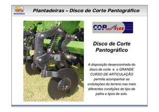 Plantadeiras – Disco de Corte Pantográfico
      Linha de Produtos Marchesan




                        Disco de Corte
                         Pantográfico

                     A disposição desencontrada do
                      disco de corte e o GRANDE
                      CURSO DE ARTICULAÇÃO
                         permite acompanhar as
                     ondulações do terreno nas mais
                     diferentes condições de tipo de
                          palha e tipos de solo.
 