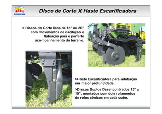 Disco de Corte X Haste Escarificadora
             Linha de Produtos Marchesan

> Discos de Corte lisos de 18” ou 20”
     com movimentos de oscilação e
            flutuação para o perfeito
       acompanhamento do terreno.




                               >Haste Escarificadora para adubação
                               em maior profundidade.
                               >Discos Duplos Desencontrados 15” x
                               15”, montados com dois rolamentos
                               de rolos cônicos em cada cubo.
 