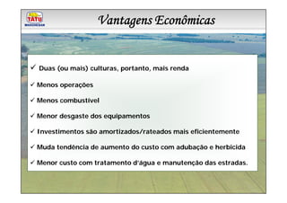 Vantagens Econômicas
              Linha de Produtos Marchesan



Duas (ou mais) culturas, portanto, mais renda

Menos operações

Menos combustível

Menor desgaste dos equipamentos

Investimentos são amortizados/rateados mais eficientemente

Muda tendência de aumento do custo com adubação e herbicida

Menor custo com tratamento d’água e manutenção das estradas.
 