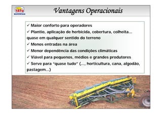 Vantagens Operacionais
            Linha de Produtos Marchesan

  Maior conforto para operadores
  Plantio, aplicação de herbicida, cobertura, colheita...
quase em qualquer sentido do terreno
  Menos entradas na área
  Menor dependência das condições climáticas
  Viável para pequenos, médios e grandes produtores
  Serve para “quase tudo” (..., horticultura, cana, algodão,
pastagem...)
 