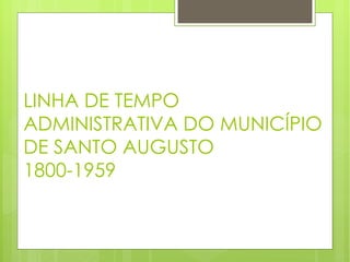 LINHA DE TEMPO ADMINISTRATIVA DO MUNICÍPIO DE SANTO AUGUSTO  1800-1959 