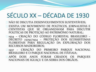 SÉCULO XX – DÉCADA DE 1930
NÃO SE DISCUTIA DESENVOLVIMENTOS SUSTENTÁVEIS;
EXISTIA UM MOVIMENTO DE POLÍTICOS, JORNALISTAS E...